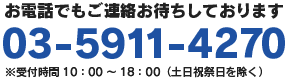 お電話でもご連絡お待ちしております。03-5911-4270※受付時間10：00～18：00（土日祝祭日を除く）