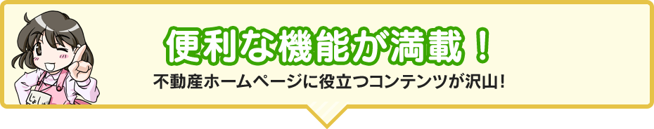 便利な機能が満載！　不動産ホームページに役立つコンテンツが沢山！