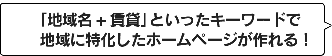 「地域名+賃貸」といったキーワードで地域に特化したホームページが作れる！