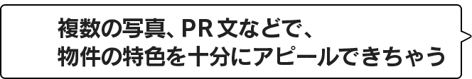 複数の写真、PR文などで、物件の特色を十分にアピールできちゃう