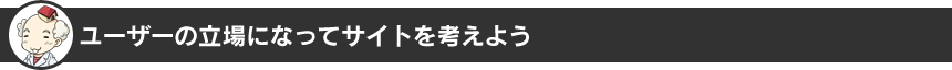 ユーザーの立場になってサイトを考えよう